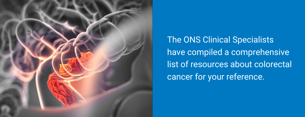 The ONS Clinical Specialists have compiled a comprehensive list of resources about Colorectal Cancer for your reference.”